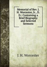 Memorial of Rev. J. H. Worcester, Jr., D.D.: Containing a Brief Biography and Selected Sermons