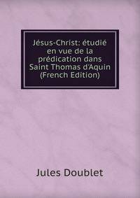 J?sus-Christ: ?tudi? en vue de la pr?dication dans Saint Thomas d'Aquin (French Edition)
