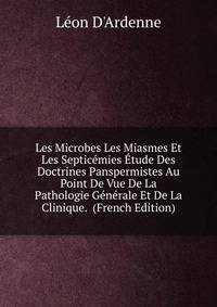 Les Microbes Les Miasmes Et Les Septicemies Etude Des Doctrines Panspermistes Au Point De Vue De La Pathologie Generale Et De La Clinique. (French Edition)