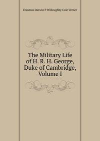 The Military Life of H. R. H. George, Duke of Cambridge, Volume I
