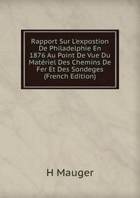 Rapport Sur L'expostion De Philadelphie En 1876 Au Point De Vue Du Mat?riel Des Chemins De Fer Et Des Sondeges (French Edition)