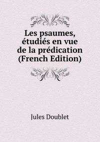 Les psaumes, etudies en vue de la predication (French Edition)