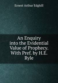 An Enquiry into the Evidential Value of Prophecy. With Pref. by H.E. Ryle