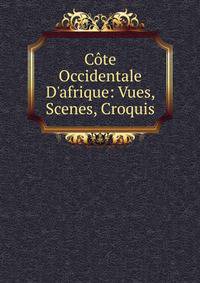 C?te Occidentale D'afrique: Vues, Scenes, Croquis