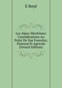 Les Alpes-Maritimes: Considerations Au Point De Vue Forestier, Pastoral Et Agricole (French Edition)