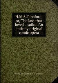 H.M.S. Pinafore; or, The lass that loved a sailor. An entirely original comic opera