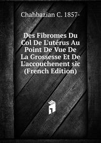 Des Fibromes Du Col De L'ut?rus Au Point De Vue De La Grossesse Et De L'accouchenent sic (French Edition)