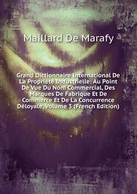 Grand Dictionnaire International De La Propriete Industrielle: Au Point De Vue Du Nom Commercial, Des Marques De Fabrique Et De Commerce Et De La Concurrence Deloyale, Volume 3 (French Edition)