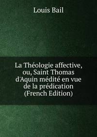 La Th?ologie affective, ou, Saint Thomas d'Aquin m?dit? en vue de la pr?dication (French Edition)