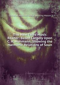 The New Third Music Reader: Based Largely Upon C. H. Hohmann, Showing the Harmonic Relations of Soun
