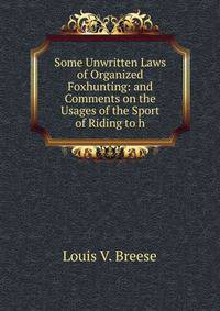 Some Unwritten Laws of Organized Foxhunting: and Comments on the Usages of the Sport of Riding to h