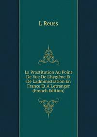 La Prostitution Au Point De Vue De L'hygi?ne Et De L'administration En France Et ? L'etranger (French Edition)