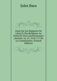Essai Sur Les Rapports De L'?tat Et Des Religions Au Point De Vue Constitutionnel (Articles 14, 15, 16 Et 117 De La Constitution). (French Edition)