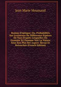 Roman D'optique; Ou, Probabilit?s Sur L'existence De Diff?rentes Esp?ces De Vues D'apr?s Lesquelles On Examine Si L'homme Voit La Nature Sous Son Plus Bel Aspect: Revue Et Retouch?e (French Edition)