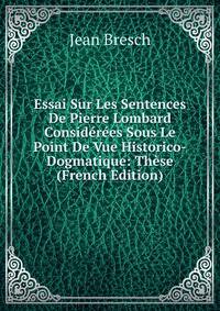 Essai Sur Les Sentences De Pierre Lombard Considerees Sous Le Point De Vue Historico-Dogmatique: These (French Edition)