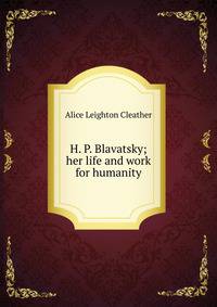 H. P. Blavatsky; her life and work for humanity