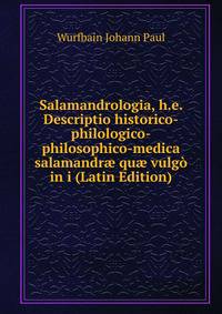 Salamandrologia, h.e. Descriptio historico-philologico-philosophico-medica salamandr? qu? vulgo in i (Latin Edition)