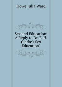 Sex and Education: A Reply to Dr. E. H. Clarke's Sex Education"