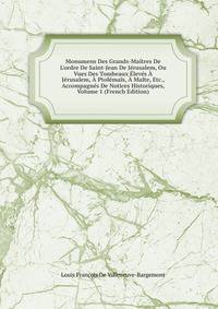 Monumens Des Grands-Ma?tres De L'ordre De Saint-Jean De J?rusalem, Ou Vues Des Tombeaux ?lev?s ? J?rusalem, ? Ptol?ma?s, ? Malte, Etc., Accompagn?s De Notices Historiques, Volume 1 (French Edition)