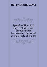 Speech of Hon. H.S. Geyer, of Missouri, on the Kansas Controversy: Delivered in the Senate of the Un
