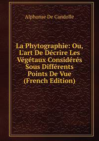 La Phytographie: Ou, L'art De D?crire Les V?g?taux Consid?r?s Sous Diff?rents Points De Vue (French Edition)