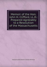 Memoir of the Hon. John H. Clifford, LL.D.: Prepared Agreeably to a Resolution of the Massachusetts