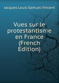 Vues sur le protestantisme en France (French Edition)