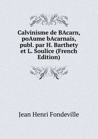 Calvinisme de BAcarn, poAume bAcarnais, publ. par H. Barthety et L. Soulice (French Edition)