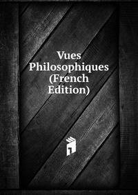 Vues Philosophiques (French Edition)