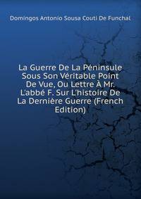 La Guerre De La P?ninsule Sous Son V?ritable Point De Vue, Ou Lettre ? Mr. L'abb? F. Sur L'histoire De La Derni?re Guerre (French Edition)