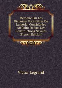 M?moire Sur Les Richesses Foresti?res De L'alg?rie: Consid?r?es Au Point De Vue Des Constructions Navales (French Edition)