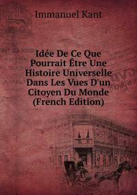 Id?e De Ce Que Pourrait ?tre Une Histoire Universelle Dans Les Vues D'un Citoyen Du Monde (French Edition)