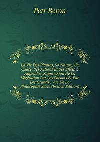 La Vie Des Plantes, Sa Nature, Sa Cause, Ses Actions Et Ses Effets .: Appendice Suppression De La Vegetation Par Les Poisons Et Par Les Grands . Vue De La Philosophie Slave (French Edition)