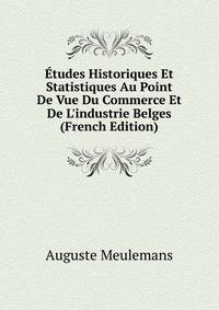 ?tudes Historiques Et Statistiques Au Point De Vue Du Commerce Et De L'industrie Belges (French Edition)
