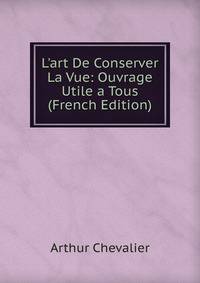 L'art De Conserver La Vue: Ouvrage Utile a Tous (French Edition)