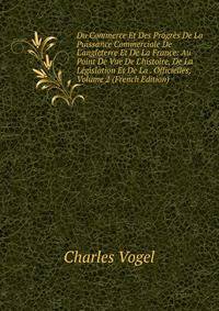 Du Commerce Et Des Progr?s De La Puissance Commerciale De L'angleterre Et De La France: Au Point De Vue De L'histoire, De La L?gislation Et De La . Officielles, Volume 2 (French Edition)