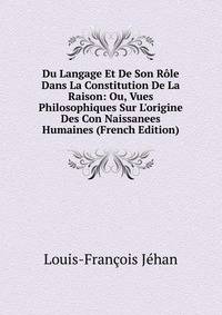 Du Langage Et De Son R?le Dans La Constitution De La Raison: Ou, Vues Philosophiques Sur L'origine Des Con Naissanees Humaines (French Edition)