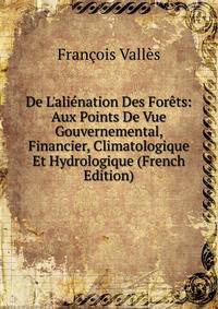De L'ali?nation Des For?ts: Aux Points De Vue Gouvernemental, Financier, Climatologique Et Hydrologique (French Edition)