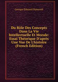 Du R?le Des Concepts Dans La Vie Intellectuelle Et Morale: Essai Th?orique D'apr?s Une Vue De L'histoire (French Edition)