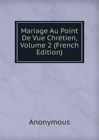 Mariage Au Point De Vue Chretien, Volume 2 (French Edition)