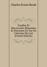 Fouilles Et D?couvertes R?sum?es Et Discut?es En Vue De L'histoire De L'art (French Edition)