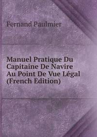 Manuel Pratique Du Capitaine De Navire Au Point De Vue Legal (French Edition)
