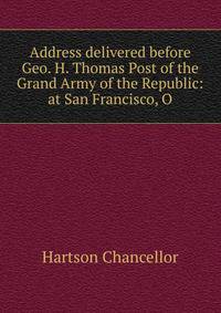 Address delivered before Geo. H. Thomas Post of the Grand Army of the Republic: at San Francisco, O