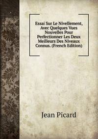 Essai Sur Le Nivellement, Avec Quelques Vues Nouvelles Pour Perfectionner Les Deux Meilleurs Des Niveaux Connus. (French Edition)