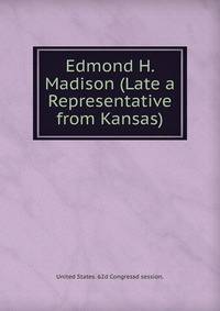 Edmond H. Madison (Late a Representative from Kansas)