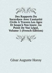Des Rapports Du Sacerdoce Avec L'autorit? Civile ? Travers Les ?ges Et Jusqu'? Nos Jours: Au Point De Vue L?gal, Volume 1 (French Edition)