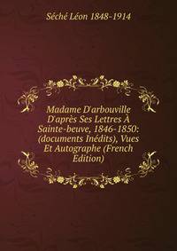 Madame D'arbouville D'apr?s Ses Lettres ? Sainte-beuve, 1846-1850: (documents In?dits), Vues Et Autographe (French Edition)