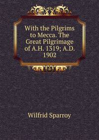 With the Pilgrims to Mecca. The Great Pilgrimage of A.H. 1319; A.D. 1902