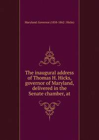 The inaugural address of Thomas H. Hicks, governor of Maryland, delivered in the Senate chamber, at