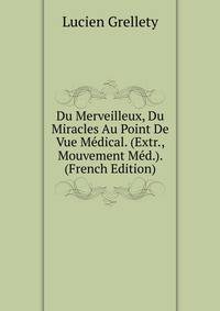 Du Merveilleux, Du Miracles Au Point De Vue Medical. (Extr., Mouvement Med.). (French Edition)